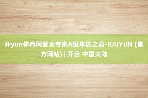 开yun体育网登顶专家A级车展之巅-KAIYUN (官方网站) | 开云 中国大陆