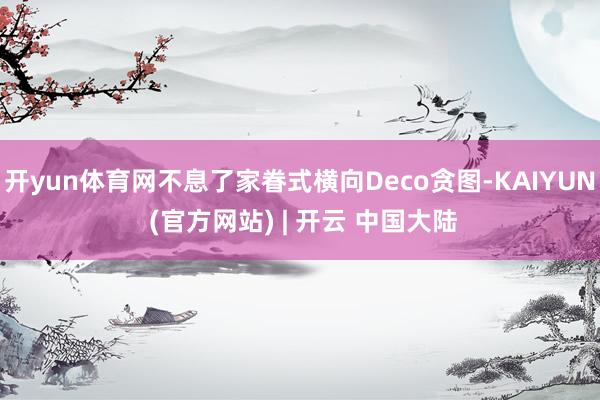 开yun体育网不息了家眷式横向Deco贪图-KAIYUN (官方网站) | 开云 中国大陆