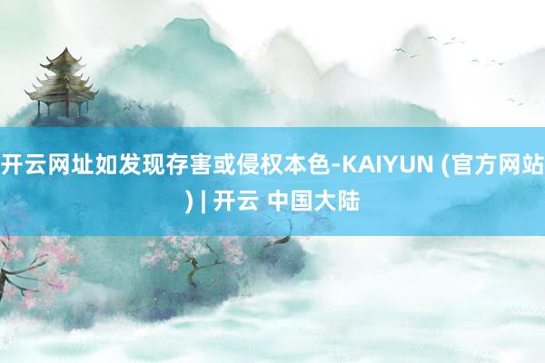 开云网址如发现存害或侵权本色-KAIYUN (官方网站) | 开云 中国大陆