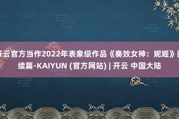 开云官方当作2022年表象级作品《奏效女神:妮姬》的续篇-KAIYUN (官方网站) | 开云 中国大陆