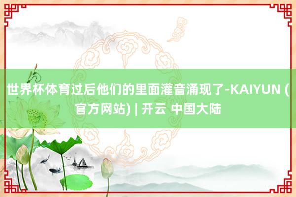 世界杯体育过后他们的里面灌音涌现了-KAIYUN (官方网站) | 开云 中国大陆