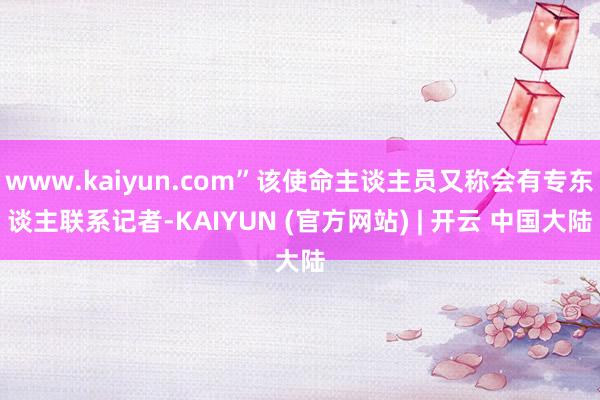 www.kaiyun.com”该使命主谈主员又称会有专东谈主联系记者-KAIYUN (官方网站) | 开云 中国大陆