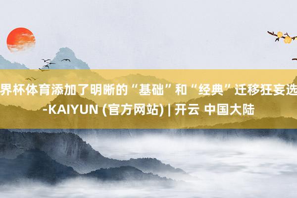 世界杯体育添加了明晰的“基础”和“经典”迁移狂妄选项-KAIYUN (官方网站) | 开云 中国大陆