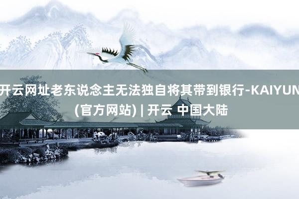 开云网址老东说念主无法独自将其带到银行-KAIYUN (官方网站) | 开云 中国大陆