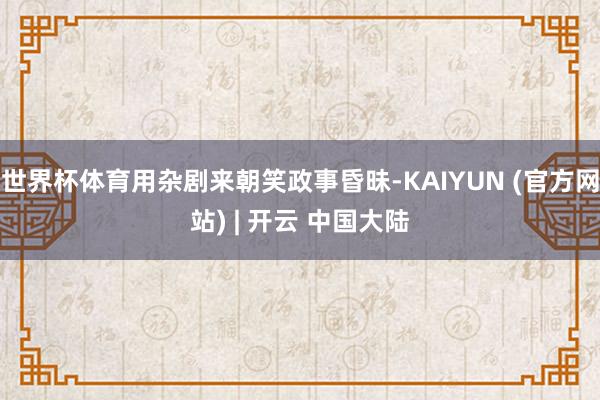 世界杯体育用杂剧来朝笑政事昏昧-KAIYUN (官方网站) | 开云 中国大陆