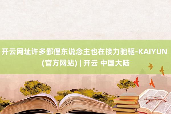 开云网址许多鄙俚东说念主也在接力驰驱-KAIYUN (官方网站) | 开云 中国大陆