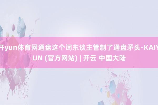 开yun体育网通盘这个词东谈主管制了通盘矛头-KAIYUN (官方网站) | 开云 中国大陆