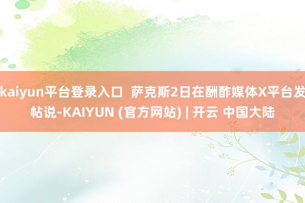 kaiyun平台登录入口  萨克斯2日在酬酢媒体X平台发帖说-KAIYUN (官方网站) | 开云 中国大陆