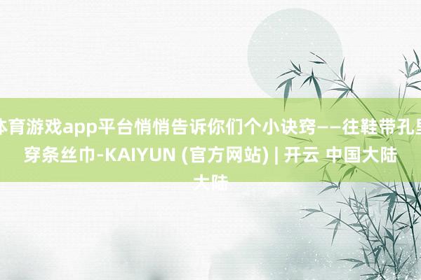 体育游戏app平台悄悄告诉你们个小诀窍——往鞋带孔里穿条丝巾-KAIYUN (官方网站) | 开云 中国大陆