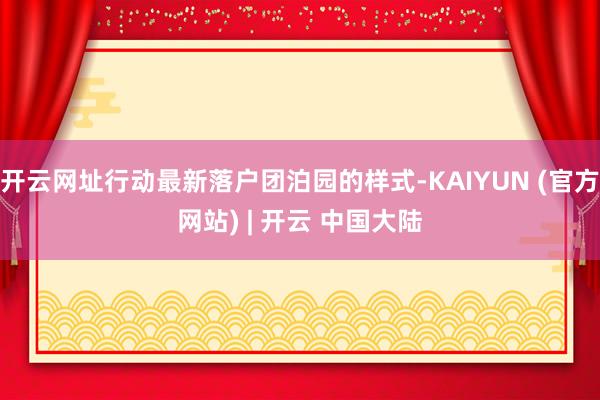 开云网址行动最新落户团泊园的样式-KAIYUN (官方网站) | 开云 中国大陆