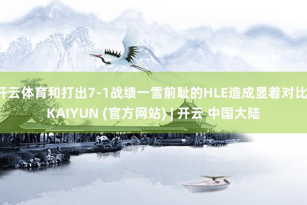 开云体育和打出7-1战绩一雪前耻的HLE造成显着对比-KAIYUN (官方网站) | 开云 中国大陆