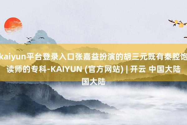 kaiyun平台登录入口张嘉益扮演的胡三元既有秦腔饱读师的专科-KAIYUN (官方网站) | 开云 中国大陆