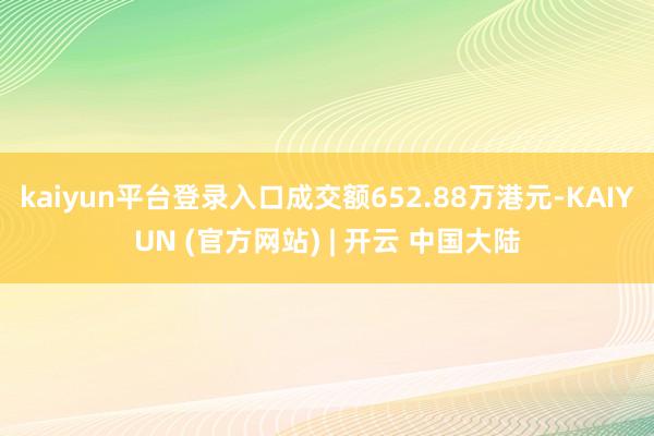 kaiyun平台登录入口成交额652.88万港元-KAIYUN (官方网站) | 开云 中国大陆