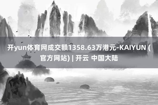 开yun体育网成交额1358.63万港元-KAIYUN (官方网站) | 开云 中国大陆
