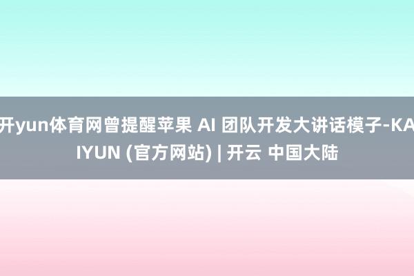 开yun体育网曾提醒苹果 AI 团队开发大讲话模子-KAIYUN (官方网站) | 开云 中国大陆