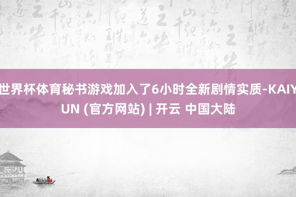 世界杯体育秘书游戏加入了6小时全新剧情实质-KAIYUN (官方网站) | 开云 中国大陆
