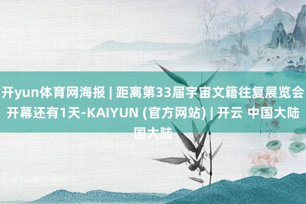 开yun体育网海报 | 距离第33届宇宙文籍往复展览会开幕还有1天-KAIYUN (官方网站) | 开云 中国大陆