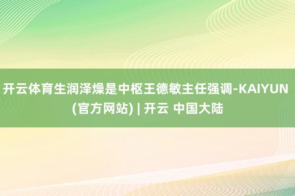 开云体育生润泽燥是中枢王德敏主任强调-KAIYUN (官方网站) | 开云 中国大陆
