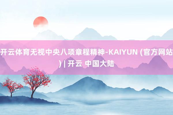 开云体育无视中央八项章程精神-KAIYUN (官方网站) | 开云 中国大陆