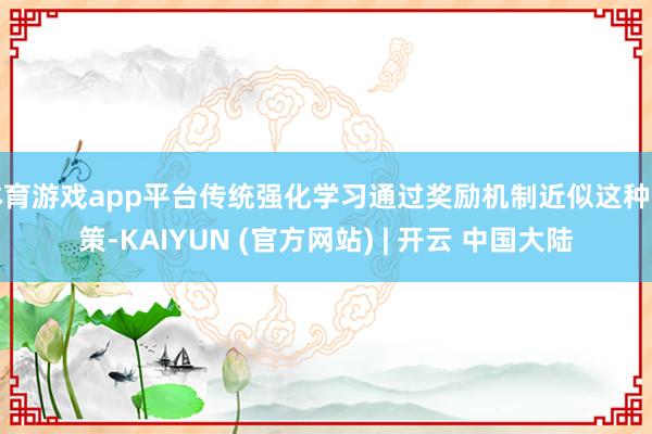 体育游戏app平台传统强化学习通过奖励机制近似这种计策-KAIYUN (官方网站) | 开云 中国大陆