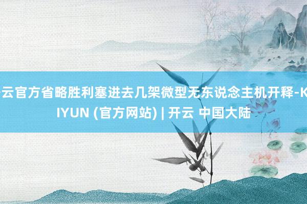 开云官方省略胜利塞进去几架微型无东说念主机开释-KAIYUN (官方网站) | 开云 中国大陆