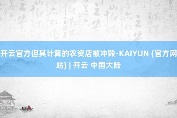 开云官方但其计算的农资店被冲毁-KAIYUN (官方网站) | 开云 中国大陆