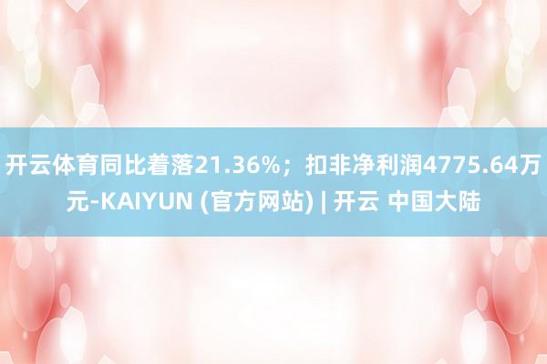 开云体育同比着落21.36%；扣非净利润4775.64万元-KAIYUN (官方网站) | 开云 中国大陆