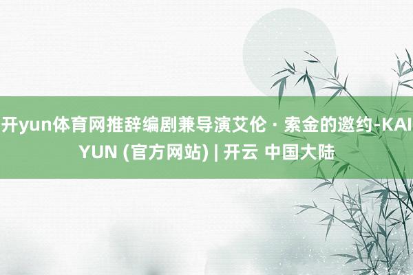 开yun体育网推辞编剧兼导演艾伦 · 索金的邀约-KAIYUN (官方网站) | 开云 中国大陆