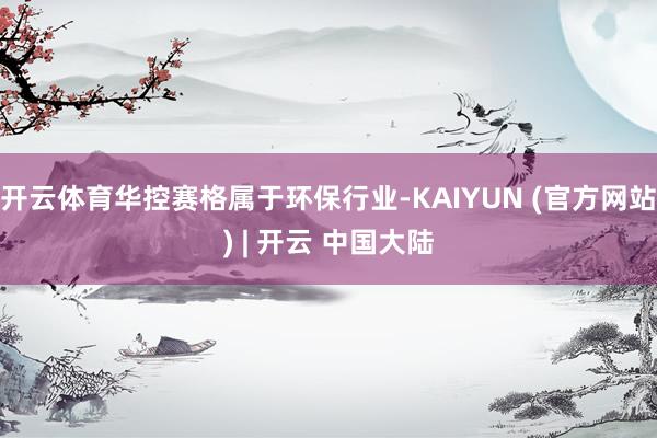 开云体育华控赛格属于环保行业-KAIYUN (官方网站) | 开云 中国大陆