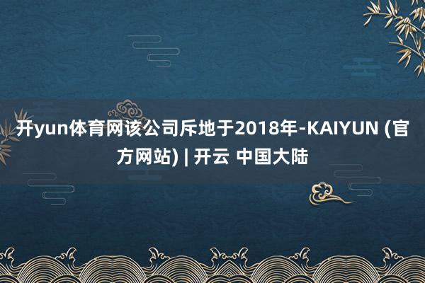 开yun体育网该公司斥地于2018年-KAIYUN (官方网站) | 开云 中国大陆
