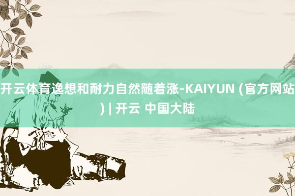 开云体育逸想和耐力自然随着涨-KAIYUN (官方网站) | 开云 中国大陆