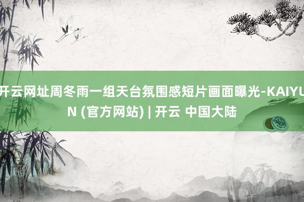 开云网址周冬雨一组天台氛围感短片画面曝光-KAIYUN (官方网站) | 开云 中国大陆