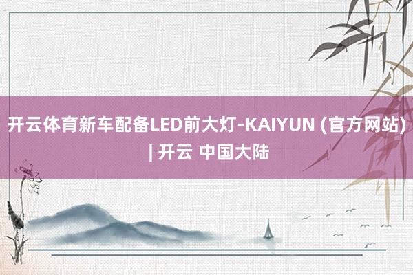 开云体育新车配备LED前大灯-KAIYUN (官方网站) | 开云 中国大陆