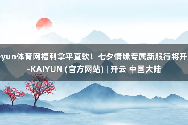 开yun体育网福利拿平直软！七夕情缘专属新服行将开服-KAIYUN (官方网站) | 开云 中国大陆