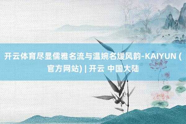 开云体育尽显儒雅名流与温婉名媛风韵-KAIYUN (官方网站) | 开云 中国大陆