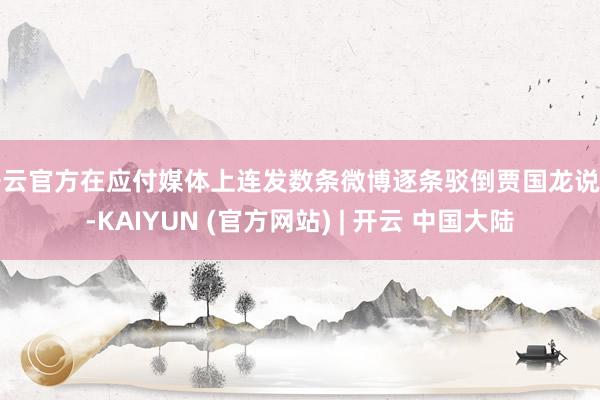 开云官方在应付媒体上连发数条微博逐条驳倒贾国龙说法-KAIYUN (官方网站) | 开云 中国大陆