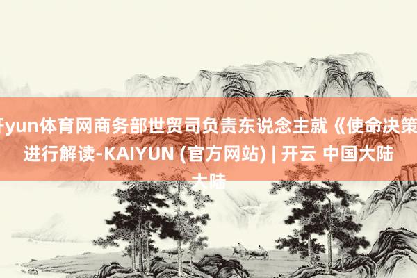 开yun体育网商务部世贸司负责东说念主就《使命决策》进行解读-KAIYUN (官方网站) | 开云 中国大陆