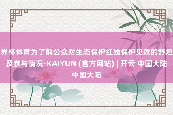世界杯体育为了解公众对生态保护红线保护见效的舒坦度及参与情况-KAIYUN (官方网站) | 开云 中国大陆