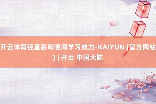 开云体育径直影响晚间学习效力-KAIYUN (官方网站) | 开云 中国大陆