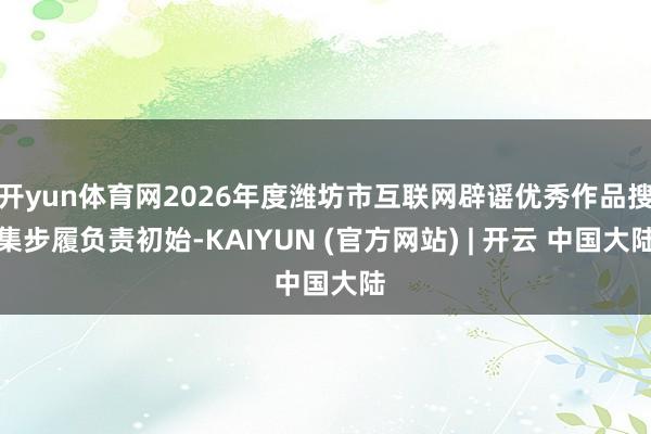 开yun体育网2026年度潍坊市互联网辟谣优秀作品搜集步履负责初始-KAIYUN (官方网站) | 开云 中国大陆