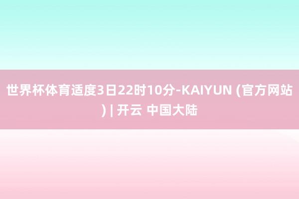 世界杯体育适度3日22时10分-KAIYUN (官方网站) | 开云 中国大陆