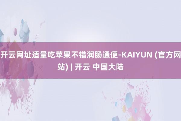 开云网址适量吃苹果不错润肠通便-KAIYUN (官方网站) | 开云 中国大陆