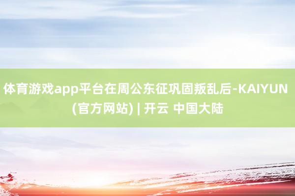 体育游戏app平台在周公东征巩固叛乱后-KAIYUN (官方网站) | 开云 中国大陆