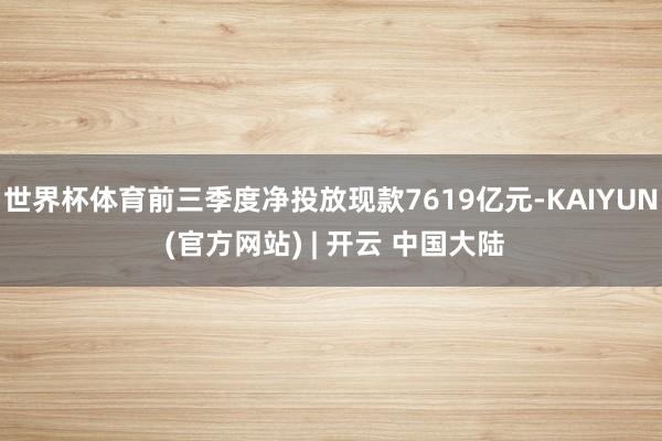 世界杯体育前三季度净投放现款7619亿元-KAIYUN (官方网站) | 开云 中国大陆