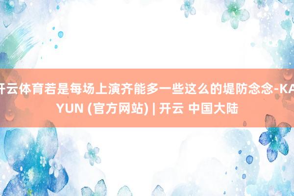 开云体育若是每场上演齐能多一些这么的堤防念念-KAIYUN (官方网站) | 开云 中国大陆