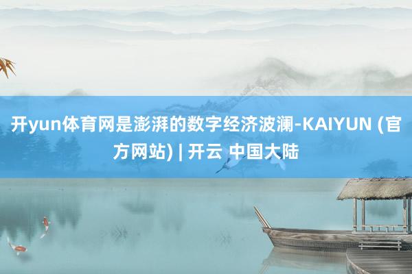 开yun体育网是澎湃的数字经济波澜-KAIYUN (官方网站) | 开云 中国大陆