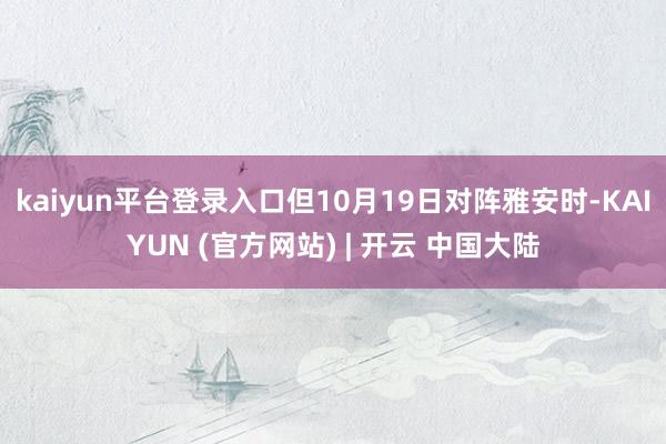 kaiyun平台登录入口但10月19日对阵雅安时-KAIYUN (官方网站) | 开云 中国大陆