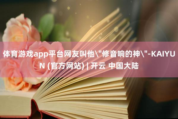 体育游戏app平台网友叫他