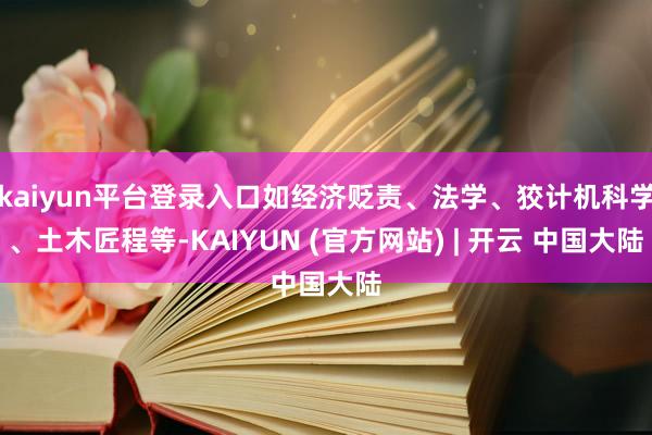 kaiyun平台登录入口如经济贬责、法学、狡计机科学、土木匠程等-KAIYUN (官方网站) | 开云 中国大陆