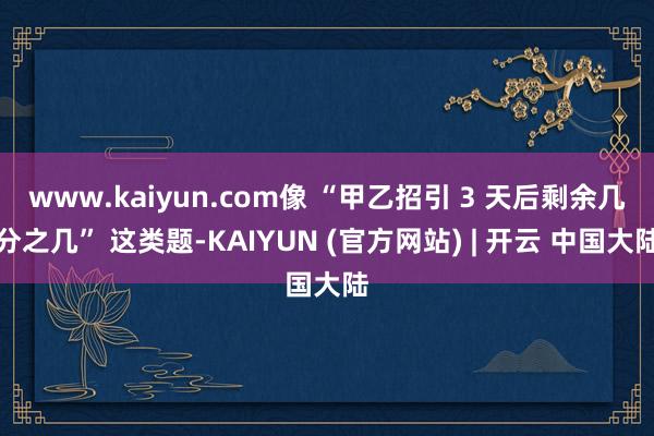 www.kaiyun.com像 “甲乙招引 3 天后剩余几分之几” 这类题-KAIYUN (官方网站) | 开云 中国大陆